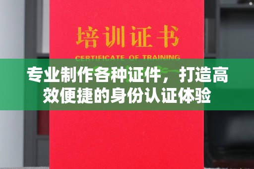 孟津专业制作各种证件，打造高效便捷的身份认证体验